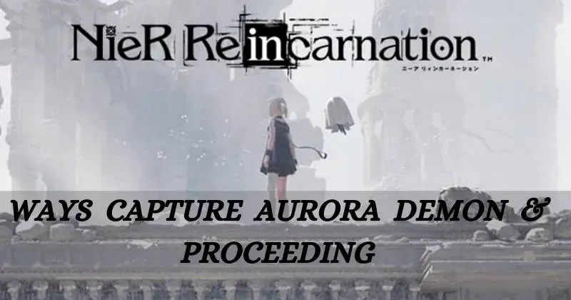 Nier Reincarnation Ways to Capture Aurora Demon and efficiently proceeding