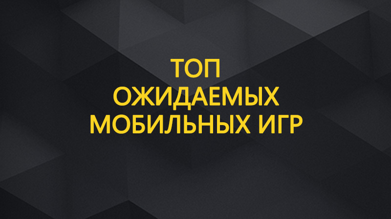 Топ ожидаемых мобильных игр