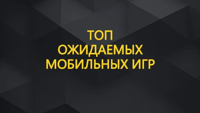 Топ ожидаемых мобильных игр