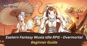 Eastern Fantasy Wuxia Idle RPG - Overmortal Beginner Guide and Everything You Need to Know
