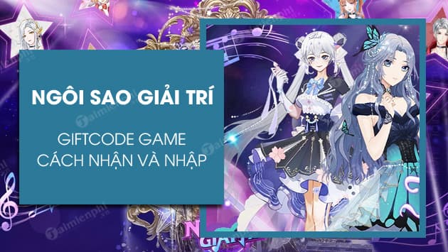 『HƯỚNG DẪN』NGÔI SAO GIẢI TRÍ – TỔNG HỢP GIFTCODE T N THỦ DÀNH CHO NGƯỜI MỚI