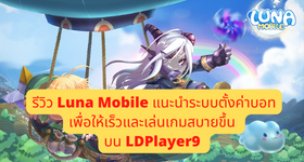 รีวิว Luna Mobile แนะนำระบบและตั้งค่าบอทเพื่อให้เร็วและเล่นเกมสบายขึ้น บน LDPlayer9
