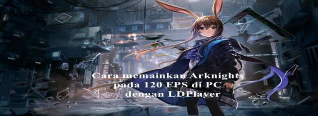 Cara memainkan Arknights pada 120 FPS di PC dengan LDPlayer