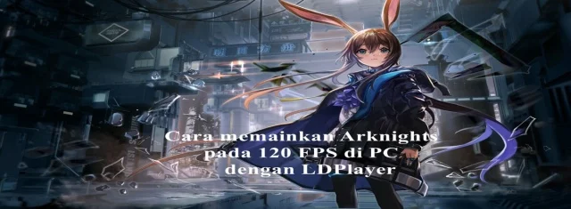Cara memainkan Arknights pada 120 FPS di PC dengan LDPlayer
