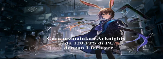 Cara memainkan Arknights pada 120 FPS di PC dengan LDPlayer
