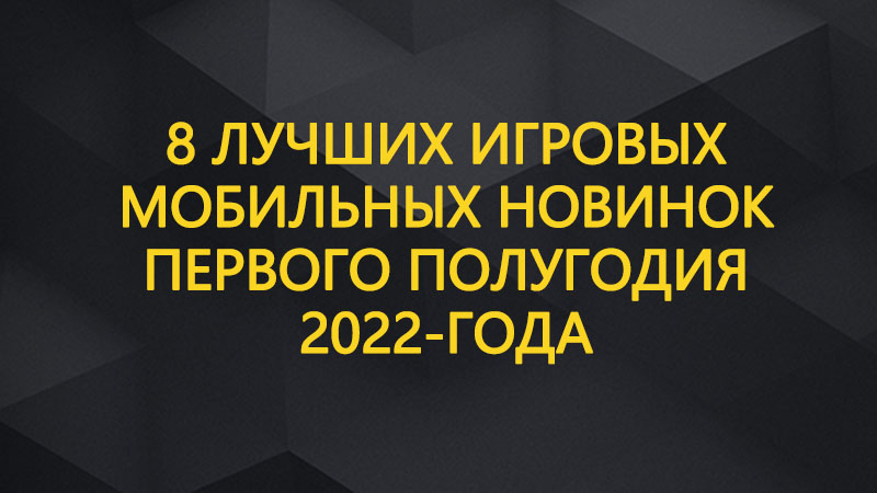 8 лучших игровых мобильных новинок первого полугодия 2022-года