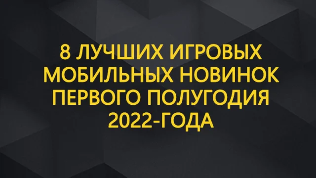 8 лучших игровых мобильных новинок первого полугодия 2022-года