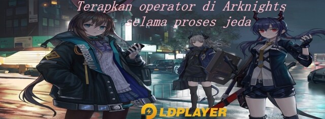 Terapkan operator di Arknights selama proses jeda