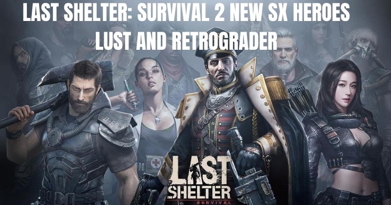 Last Shelter: Survival 2 New SX Heroes- Lust and Retrograder Guide