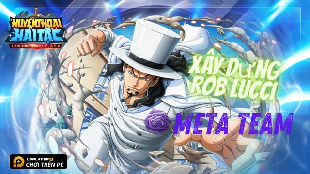 Huyền Thoại Hải Tặc: Review và hướng dẫn xây dựng Rob Lucci - đội hình meta Rob Lucci
