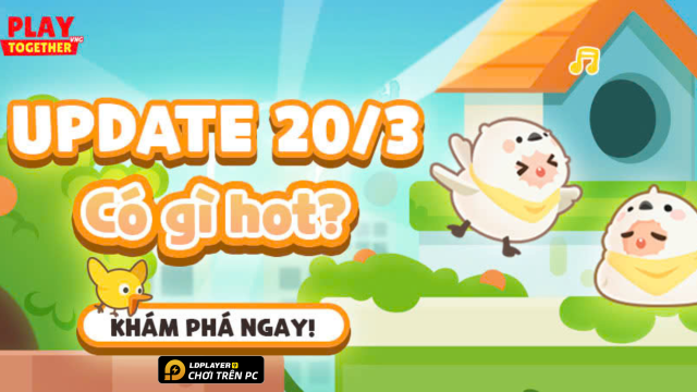 Cập nhật Play Together: chi tiết cập nhật 20/03 - Làng Tổ Chim