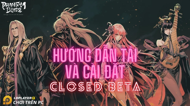 『HƯỚNG DẪN』Phantom Blade: Executioners hướng dẫn tải và cài đặt phiên bản Closed Beta cuối cùng