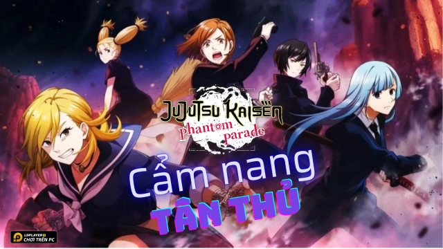 Jujutsu Kaisen Phantom Parade: Cẩm nang tân thủ