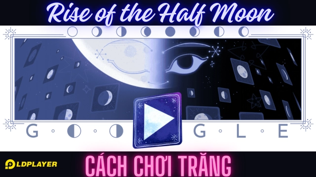 Google Doodle: Trăng Bán Nguyệt - Rise of The Half Moon
