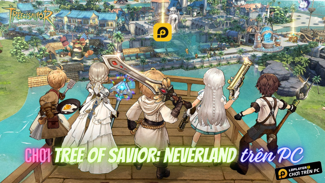 Tree of Savior: Neverland - Hướng dẫn chi tiết cách tải và chơi game cực mượt trên PC