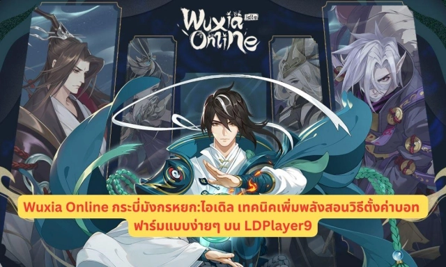 Wuxia Online กระบี่มังกรหยก:ไอเดิล เทคนิคเพิ่มพลังสอนวิธีตั้งค่าบอทฟาร์มแบบง่ายๆ บน LDPlayer9