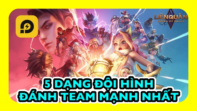 Liên Quân Mobile: Những Dạng Đội Hình Mạnh Nhất Cho Người Chơi Hệ Đánh Team