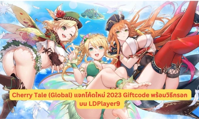 Cherry Tale (Global) แจกโค้ดใหม่ 2023 Giftcode พร้อมวิธีกรอก บน LDPlayer9