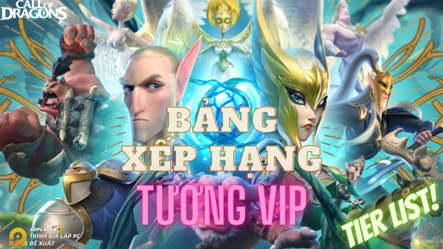 『HƯỚNG DẪN』Bảng xếp hạng tướng tốt nhất trong Call of Dragons / Tier list tướng VIP