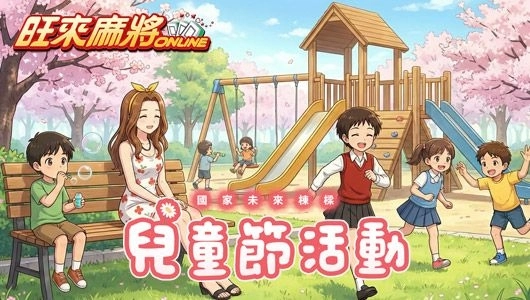 兒童節童心齊綻放《旺來麻將》笑語飛揚暖人心歡樂加倍童趣