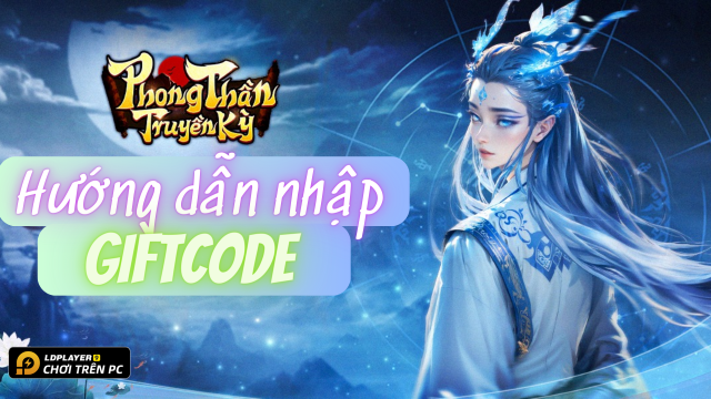 Phong Thần Truyền Kỳ: Tổng hợp giftcode tân thủ và hướng dẫn cách nhập