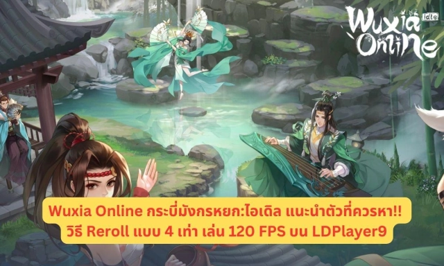 Wuxia Online กระบี่มังกรหยก:ไอเดิล แนะนำตัวที่ควรหา!! วิธี Reroll แบบ 4 เท่า เล่น 120 FPS บน LDPlayer9