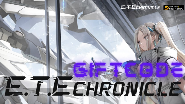 Full bộ code E.T.E Chronicle mới nhất - Hướng dẫn cách nhập chi tiết