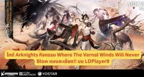 ไกด์ Arknights กิจกรรม Where The Vernal Winds Will Never Blow แบบละเอียด!! บน LDPlayer9