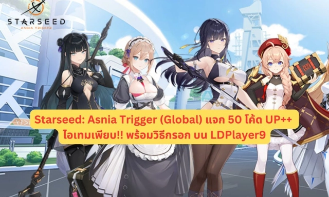 Starseed: Asnia Trigger (Global) แจก Giftcode 2025 สิงหาคม อัปเดตเรื่อยๆ ไอเทมเพียบ!!
