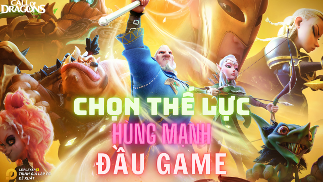 『HƯỚNG DẪN』Hướng dẫn chọn thế lực Call of Dragons. Khởi đầu mạnh mẽ cho tân thủ.