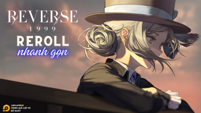 Hướng dẫn Reroll Reverse: 1999 chắc chắn nhận nhân vật 6 sao và bộ Giftcode tân thủ
