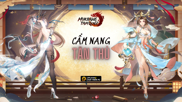 Mukbang Tam Quốc: Cẩm nang tân thủ tăng lực chiến nhanh