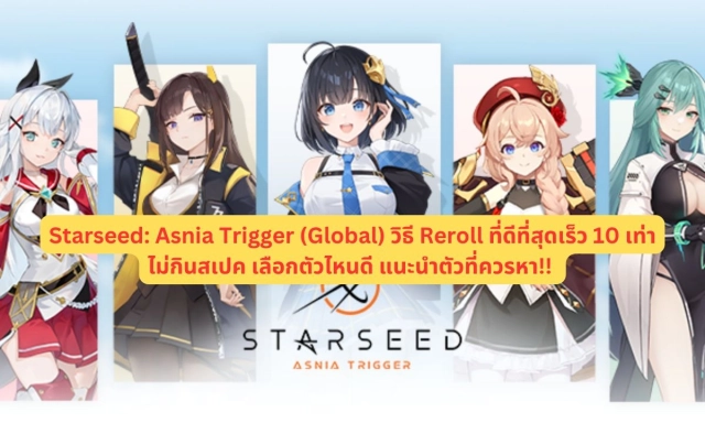 【ไกด์เกม】Starseed: Asnia Trigger (Global) วิธี Reroll ที่ดีที่สุดเร็ว 10 เท่าไม่กินสเปค เลือกตัวไหนดี แนะนำตัวที่ควรหา!!
