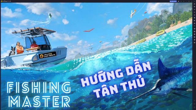 FISHING MASTER: CẨM NANG TÂN THỦ - CÂU CÁ QUÁI VẬT NGAY TRONG NGÀY ĐẦU TIÊN
