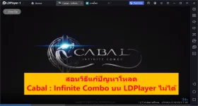 วิธีแก้ปัญหาเมื่อโหลด Cabal : Infinite Combo แจ้งอุปกรณ์ไม่รองรับ/แท็บเล็ตเครื่องนี้ ใช้ร่วมกับแอปนี้ไม่ได้