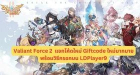 Valiant Force 2  แจกโค้ดใหม่ Giftcode (3 โค้ด) ใหม่มากมายพร้อมวิธีกรอกบน LDPlayer9