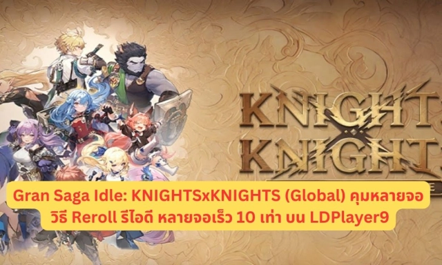 Gran Saga Idle: KNIGHTSxKNIGHTS (Global) คุมหลายจอหาตัวละคร!! วิธี Reroll รีไอดี หลายจอเร็ว 10 เท่า บน LDPlayer9