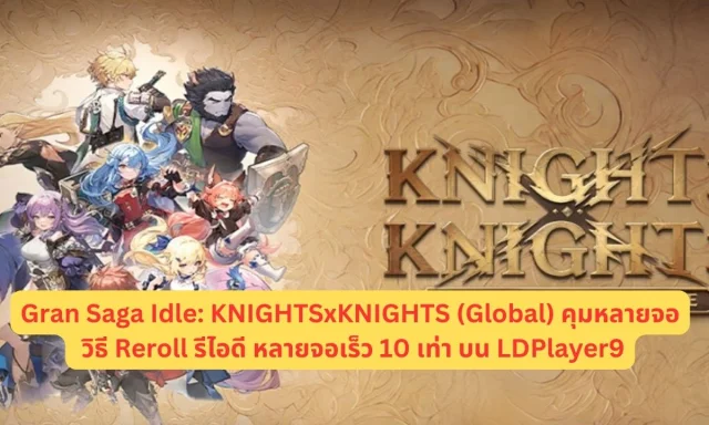 Gran Saga Idle: KNIGHTSxKNIGHTS (Global) คุมหลายจอหาตัวละคร!! วิธี Reroll รีไอดี หลายจอเร็ว 10 เท่า บน LDPlayer9