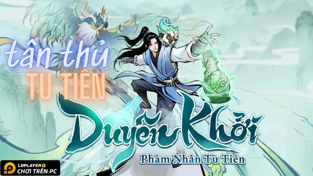 Phàm Nhân Tu Tiên - Duyên Khởi: hướng dẫn tân thủ tu tiên đột phá cảnh giới