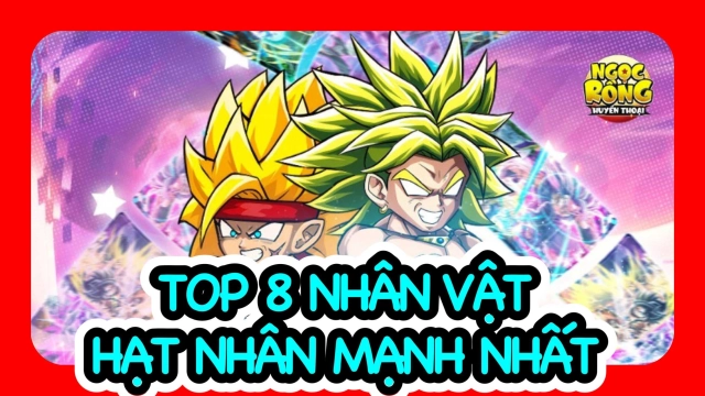 Ngọc Rồng Huyền Thoại: Top 8 Nhân Vật Hạt Nhân Mạnh Nhất Game