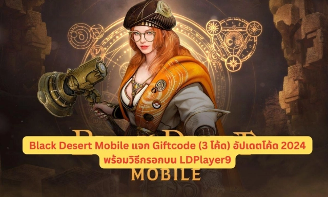 Black Desert Mobile แจก Giftcode (3 โค้ด) อัปเดตโค้ด 2024 พร้อมวิธีกรอกบน LDPlayer9