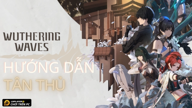 Wuthering Waves: Hướng dẫn tân thủ toàn tập