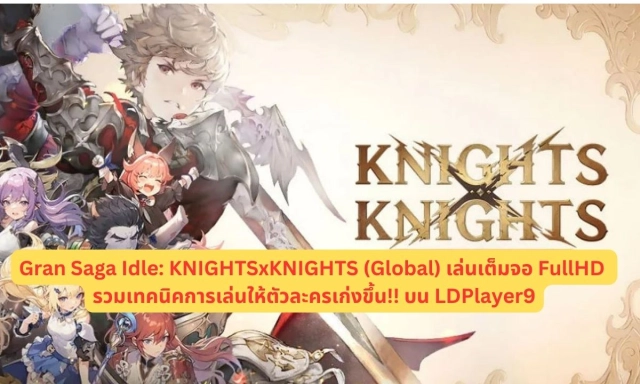 Gran Saga Idle: KNIGHTSxKNIGHTS (Global) เล่นเต็มจอ FullHD รวมเทคนิคการเล่นให้ตัวละครเก่งขึ้น!! บน LDPlayer9