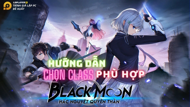 Hướng dẫn chọn Class trong Hắc Nguyệt Quyền Thần
