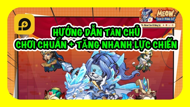 Meow: Sen Ơi Đừng Sợ: Hướng Dẫn Tân Thủ Chơi Chuẩn - Tăng Mạnh Lực Chiến
