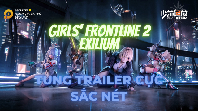 『GAME MỚI』Girls’ Frontline 2: Exilium hé lộ trailer mãn nhãn
