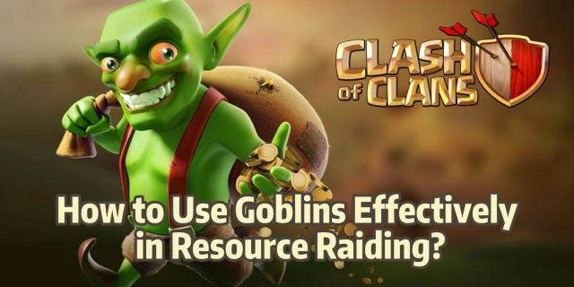 Clash of Clans: How to Use Goblins Effectively in Resource Raiding?