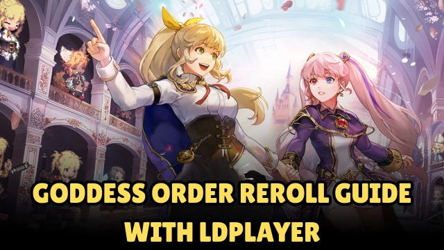 Goddess Order Reroll Guide with LDPlayer – Step by Step Guide