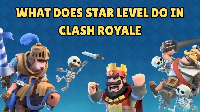 What Does Star Level Do in Clash Royale? A Comprehensive Guide