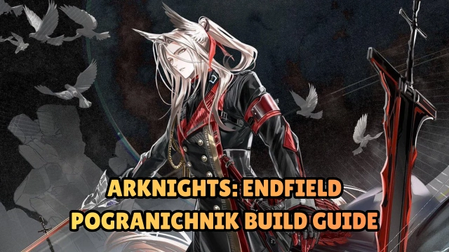 Arknights: Endfield Pogranichnik Build Guide, Skills, Weapons, Gears, Teams & More
